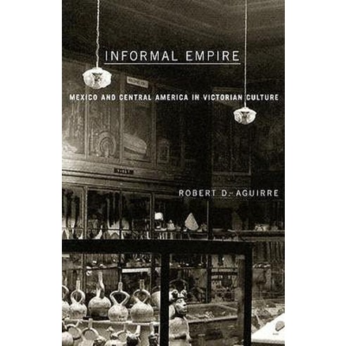 Informal Empire: Mexico and Central America in Victorian Culture Paperback, Univ of Chicago Behalf of Minnesota Univ Pres