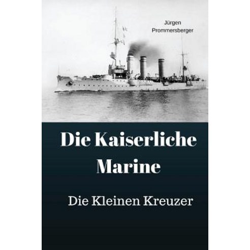 Die Kaiserliche Marine: Die Kleinen Kreuzer Paperback, Createspace Independent Publishing Platform