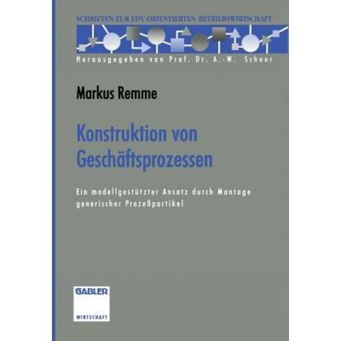 Konstruktion Von Geschaftsprozessen: Ein Modellgestutzter Ansatz Durch Montage Generischer Prozepartikel Paperback, Gabler Verlag