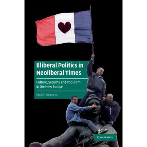 Illiberal Politics in Neoliberal Times: Culture Security and Populism in the New Europe Paperback, Cambridge University Press