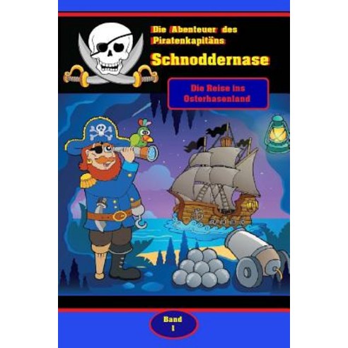 Die Abenteuer Des Piratenkapitans Schnoddernase Teil 1: Die Reise Ins Osterhasenland Paperback, Createspace Independent Publishing Platform