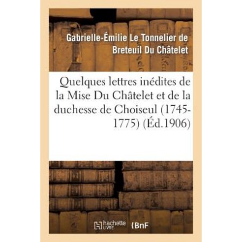 Quelques Lettres Inedites de La Mise Du Chatelet Et de La Duchesse de Choiseul (1745-1775) Paperback, Hachette Livre Bnf