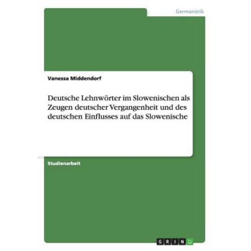 Deutsche Lehnworter Im Slowenischen ALS Zeugen Deutscher Vergangenheit Und Des Deutschen Einflusses Auf Das Slowenische Paperback, Grin Publishing