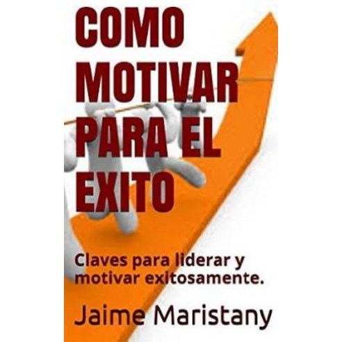 Como Motivar Para El Exito: Claves Para Liderar y Motivar Exitosamente Paperback, Createspace Independent Publishing Platform