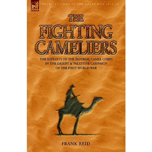 The Fighting Cameliers - The Exploits of the Imperial Camel Corps in the Desert and Palestine Campaign of the Great War Hardcover, Leonaur Ltd