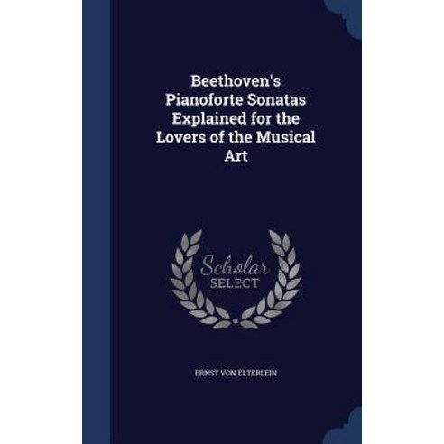 Beethoven''s Pianoforte Sonatas Explained for the Lovers of the Musical Art Hardcover, Sagwan Press