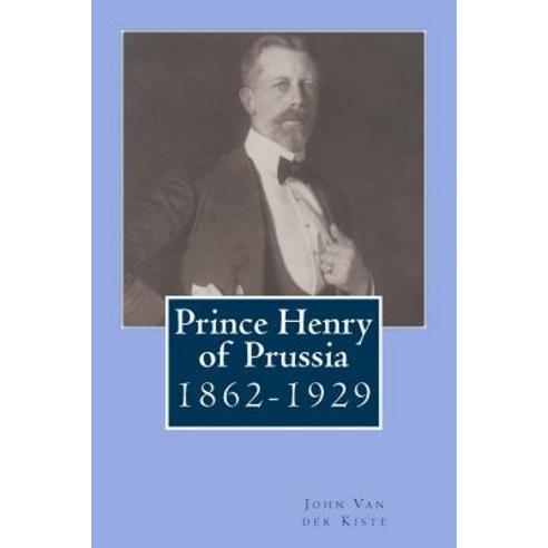 Prince Henry of Prussia: 1862-1929 Paperback, Createspace Independent Publishing Platform