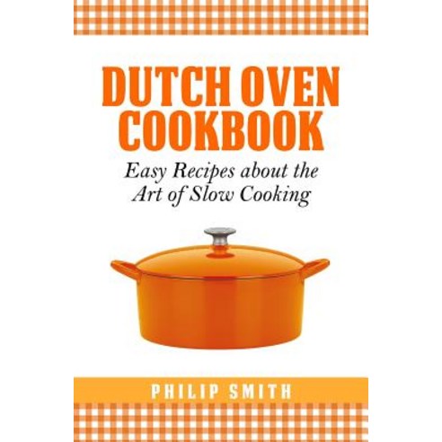 Dutch Oven Cookbook. Easy Recipes about the Art of Slow Cooking Paperback, Createspace