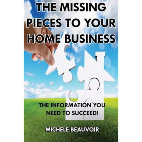 The Missing Pieces to Your Home Business: The Information You Need to Succeed! Paperback, Createspace Independent Publishing Platform