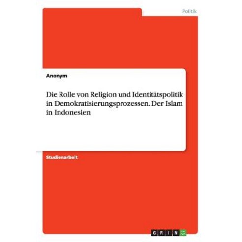 Die Rolle Von Religion Und Identitatspolitik in Demokratisierungsprozessen. Der Islam in Indonesien Paperback, Grin Publishing