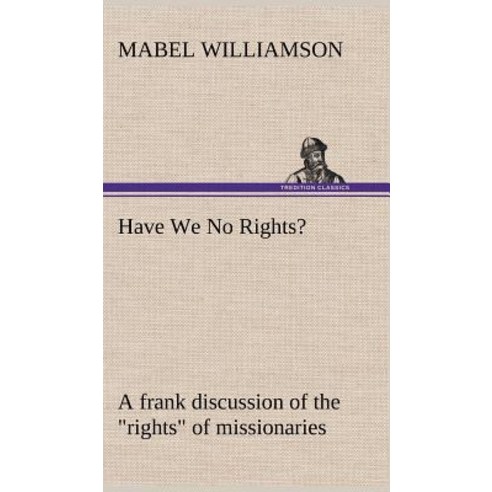 Have We No Rights? a Frank Discussion of the Rights of Missionaries Hardcover, Tredition Classics