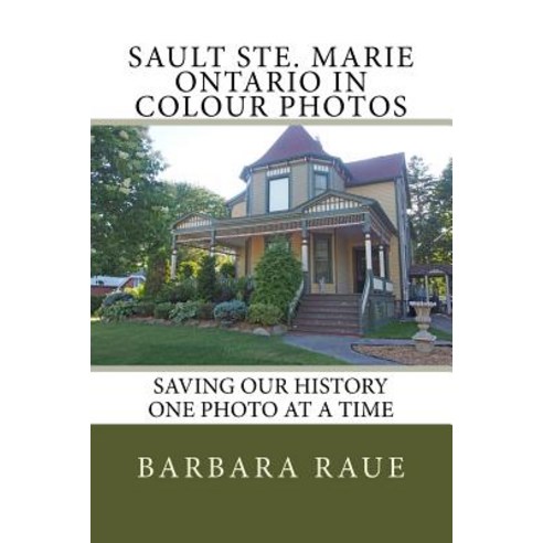 Sault Ste. Marie Ontario in Colour Photos: Saving Our History One Photo at a Time Paperback, Createspace Independent Publishing Platform