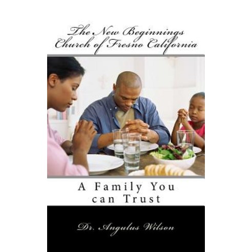 The New Beginnings Church of Fresno California: A Family You Can Trust Paperback, Createspace Independent Publishing Platform