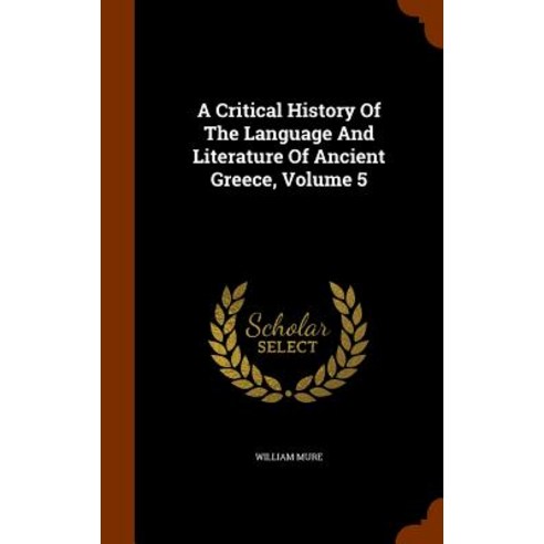 A Critical History of the Language and Literature of Ancient Greece Volume 5 Hardcover, Arkose Press