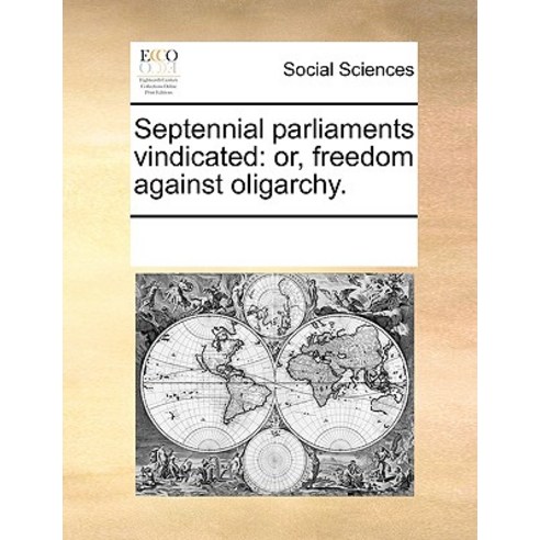 Septennial Parliaments Vindicated: Or Freedom Against Oligarchy. Paperback, Gale Ecco, Print Editions