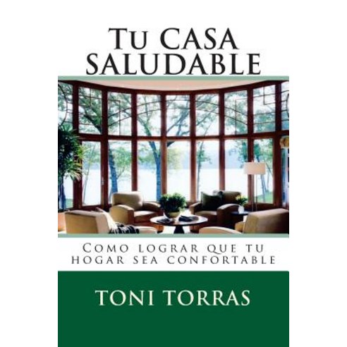 Tu Casa Saludable: Como Lograr Que Tu Hogar Sea Confortable Paperback, Createspace Independent Publishing Platform