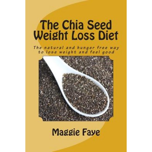 (영문도서) The Chia Seed Weight Loss Diet: The Natural and Hunger Free Way to Lose Weight and Feel Good Paperback, Createspace Independent Publishing Platform