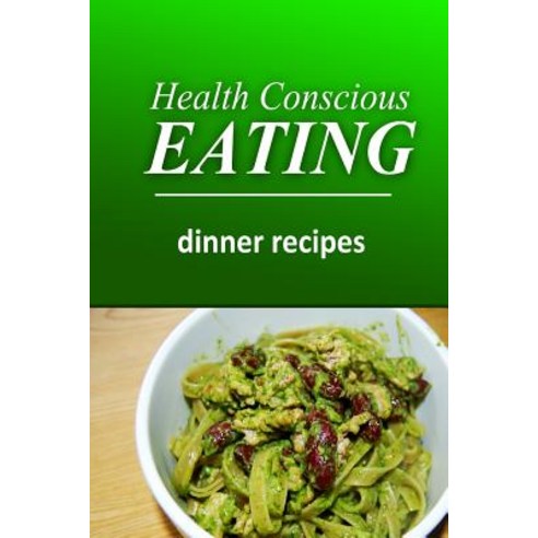 Health Conscious Eating - Dinner Recipes: Healthy Cookbook for Beginners Paperback, Createspace Independent Publishing Platform