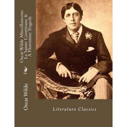 Oscar Wilde Miscellaneous: La Sainte Courtisane & a Florentine Tragedy: Literature Classics Paperback, Createspace Independent Publishing Platform