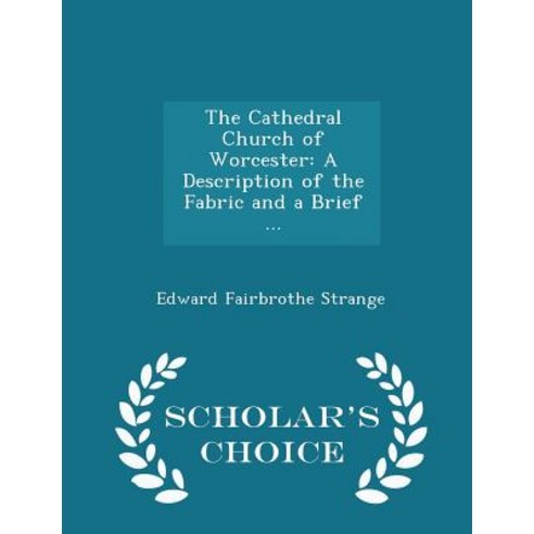 The Cathedral Church of Worcester: A Description of the Fabric and a Brief ... - Scholar''s Choice Edition Paperback