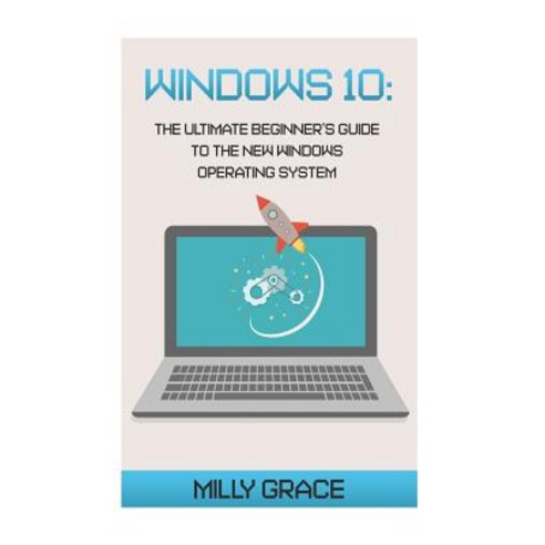 Windows 10: The Ultimate Beginners Guide to the New Windows Operating System Paperback, Createspace Independent Publishing Platform