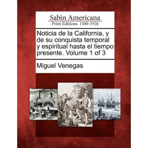 Noticia de La California y de Su Conquista Temporal y Espiritual Hasta El Tiempo Presente. Volume 1 of 3 Paperback, Gale, Sabin Americana