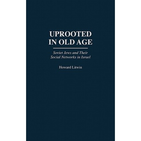 Uprooted in Old Age: Soviet Jews and Their Social Networks in Israel Hardcover, Greenwood Press