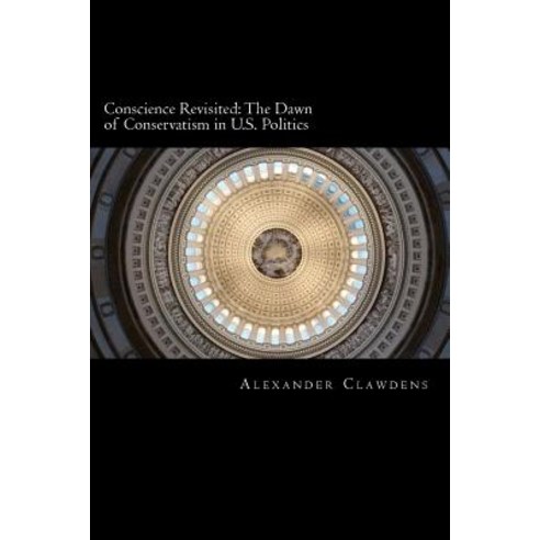 Conscience Revisited: The Dawn of Conservatism in U.S. Politics Paperback, Createspace