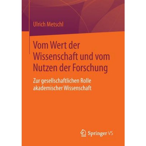 Vom Wert Der Wissenschaft Und Vom Nutzen Der Forschung: Zur Gesellschaftlichen Rolle Akademischer Wissenschaft Paperback, Springer vs