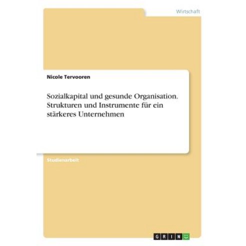 Sozialkapital Und Gesunde Organisation. Strukturen Und Instrumente Fur Ein Starkeres Unternehmen Paperback, Grin Publishing
