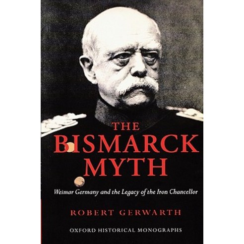 The Bismarck Myth: Weimar Germany and the Legacy of the Iron Chancellor Paperback, OUP Oxford