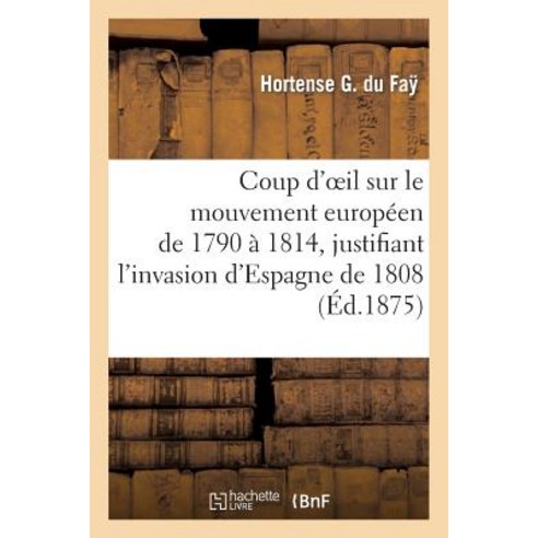 Coup D Oeil Sur Le Mouvement Europeen de 1790 a 1814 Justifiant L Invasion D Espagne de 1808 Paperback, Hachette Livre - Bnf