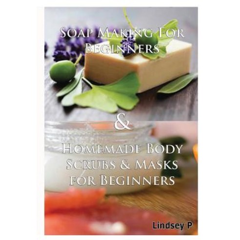 Soap Making for Beginners & Homemade Body Scrubs & Masks for Beginners Hardcover, Lulu.com