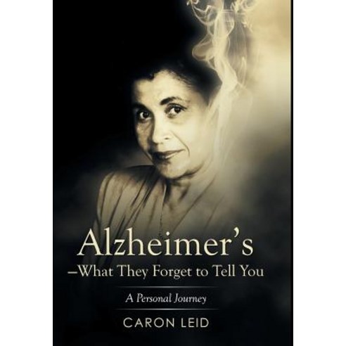Alzheimer''s-What They Forget to Tell You: A Personal Journey Hardcover, Xlibris