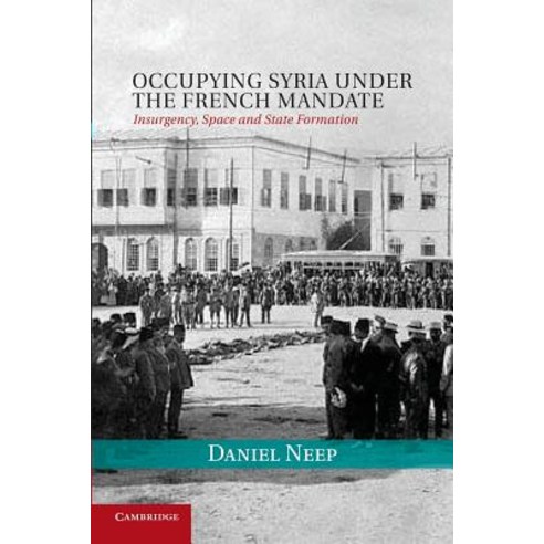 Occupying Syria Under the French Mandate: Insurgency Space and State Formation Paperback, Cambridge University Press