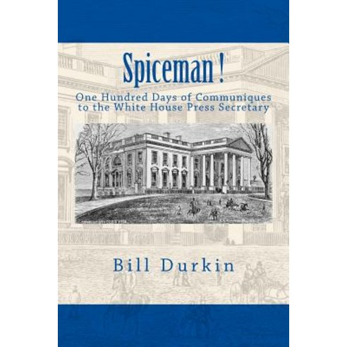 Spiceman!: One Hundred Days of Communiques to the White House Press Secretary Paperback, Createspace Independent Publishing Platform