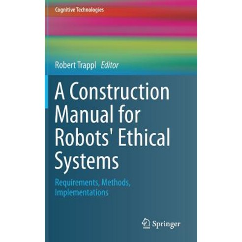 A Construction Manual for Robots'' Ethical Systems: Requirements Methods Implementations Hardcover, Springer