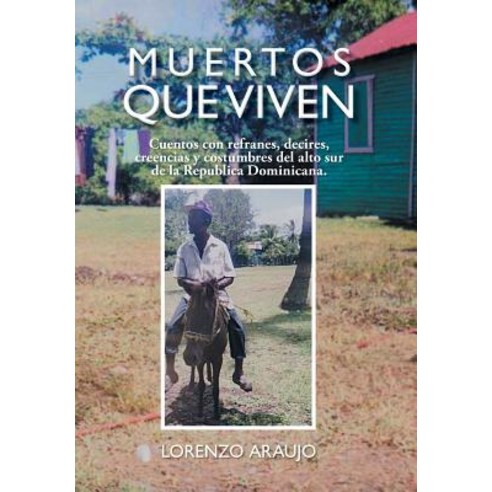 Muertos Que Viven: Cuentos Con Refranes Decires Creencias y Costumbres del Alto Sur de La Republica Dominicana. Hardcover, Palibrio