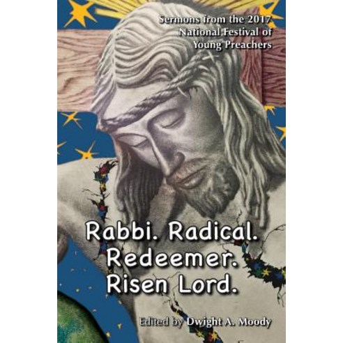 Rabbi. Radical. Redeemer. Risen Lord.: Sermons from the 2017 National Festival of Young Preachers Paperback, Chalice Press