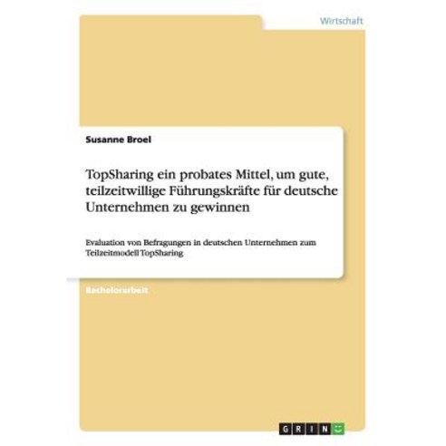 Topsharing Ein Probates Mittel Um Gute Teilzeitwillige Fuhrungskrafte Fur Deutsche Unternehmen Zu Gewinnen Paperback, Grin Publishing