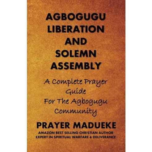 Agbogugu Liberation and Solemn Assembly: A Complete Prayer Guide for the Agbogugu Community Paperback, Createspace Independent Publishing Platform