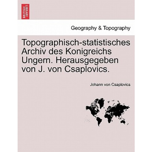 Topographisch-Statistisches Archiv Des Konigreichs Ungern. Herausgegeben Von J. Von Csaplovics. Paperback, British Library, Historical Print Editions