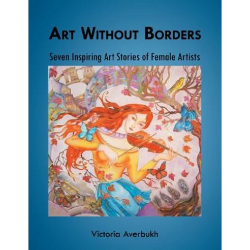 Art Without Borders: Seven Inspiring Art Stories of Female Artists Paperback, Authorhouse