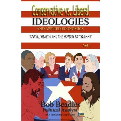 Conservative vs. Liberal Ideologies and Applied Economics: Social Wealth and the Poverty of Tyranny Paperback, ASA Publishing Company