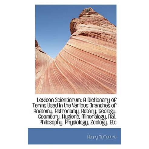 Lexicon Scientiarum: A Dictionary of Terms Used in the Various Branches of Anatomy Astronomy Botan Paperback, BiblioLife