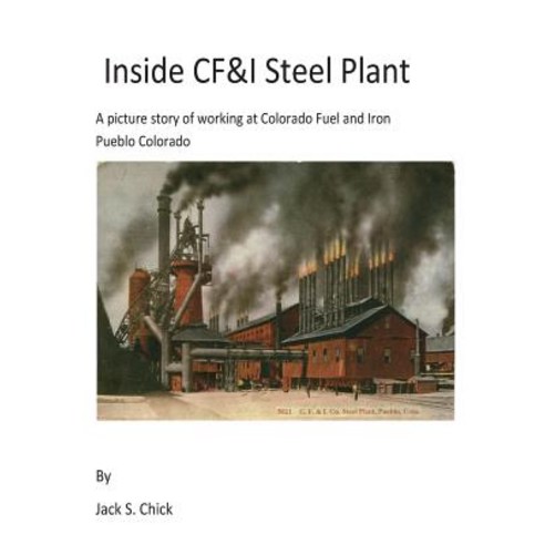 Inside Cf&i Steel Plant: A Picture Story of Working at Colorado Fuel and Iron Pueblo Colorado Paperback, Createspace Independent Publishing Platform