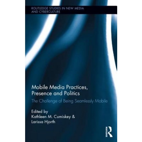 Mobile Media Practices Presence and Politics: The Challenge of Being Seamlessly Mobile Hardcover, Routledge