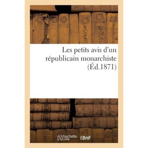 Les Petits Avis D''Un Repubicain Monarchiste = Les Petits Avis D''Un Ra(c)Pubicain Monarchiste Paperback, Hachette Livre Bnf