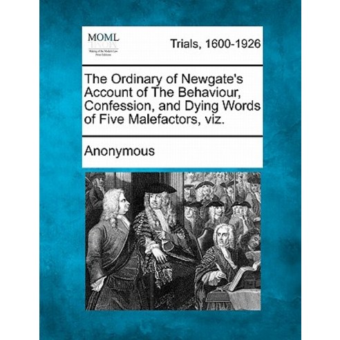 The Ordinary of Newgate''s Account of the Behaviour Confession and Dying Words of Five Malefactors Viz. Paperback, Gale Ecco, Making of Modern Law