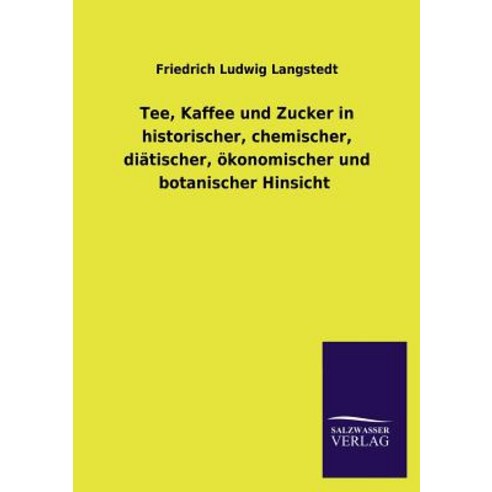 Tee Kaffee Und Zucker in Historischer Chemischer Diatischer Okonomischer Und Botanischer Hinsicht Paperback, Salzwasser-Verlag Gmbh